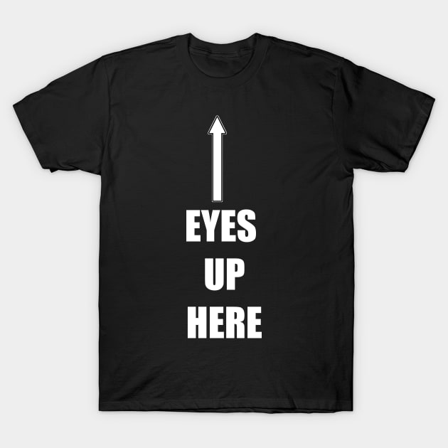 eyes up here T-Shirt by itacc